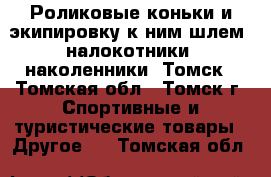 Роликовые коньки и экипировку к ним(шлем, налокотники, наколенники).Томск - Томская обл., Томск г. Спортивные и туристические товары » Другое   . Томская обл.